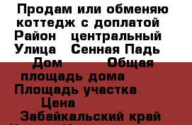 Продам или обменяю коттедж с доплатой › Район ­ центральный › Улица ­ Сенная Падь › Дом ­ 104 › Общая площадь дома ­ 350 › Площадь участка ­ 16 › Цена ­ 9 000 000 - Забайкальский край, Чита г. Недвижимость » Дома, коттеджи, дачи продажа   . Забайкальский край